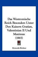 Das Westromische Reich Besonders Unter Den Kaisern Gratian, Valentinian II Und Maximus (1865)