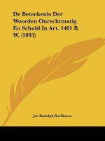 De Beteekenis Der Woorden Onrechtmatig En Schuld In Art. 1401 B. W. (1893)