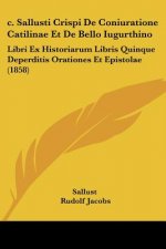 c. Sallusti Crispi De Coniuratione Catilinae Et De Bello Iugurthino: Libri Ex Historiarum Libris Quinque Deperditis Orationes Et Epistolae (1858)