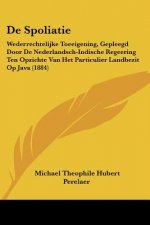 De Spoliatie: Wederrechtelijke Toeeigening, Gepleegd Door De Nederlandsch-Indische Regeering Ten Opzichte Van Het Particulier Landbe