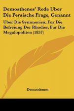 Demosthenes' Rede Uber Die Persische Frage, Genannt: Uber Die Symmorien, Fur Die Befreiung Der Rhodier, Fur Die Megalopoliten (1857)