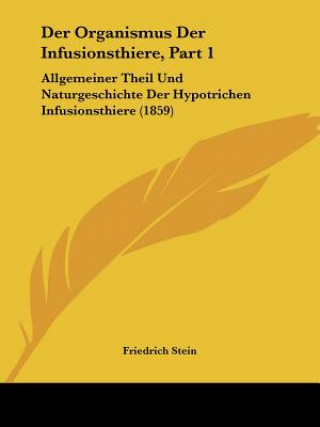 Der Organismus Der Infusionsthiere, Part 1: Allgemeiner Theil Und Naturgeschichte Der Hypotrichen Infusionsthiere (1859)