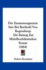 Der Zusammengesetzte Satz Bei Berthold Von Regensburg: Ein Beitrag Zur Mittelhochdeutschen Syntax (1884)