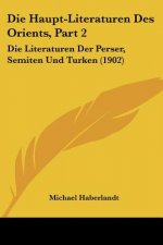 Die Haupt-Literaturen Des Orients, Part 2: Die Literaturen Der Perser, Semiten Und Turken (1902)