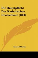 Die Hauptpflicht Des Katholischen Deutschland (1868)