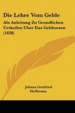 Die Lehre Vom Gelde: Als Anleitung Zu Grundlichen Urtheilen Uber Das Geldwesen (1838)