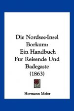 Die Nordsee-Insel Borkum: Ein Handbuch Fur Reisende Und Badegaste (1863)