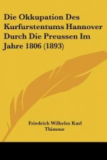 Die Okkupation Des Kurfurstentums Hannover Durch Die Preussen Im Jahre 1806 (1893)