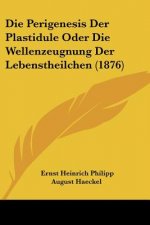 Die Perigenesis Der Plastidule Oder Die Wellenzeugnung Der Lebenstheilchen (1876)