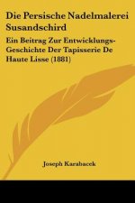 Die Persische Nadelmalerei Susandschird: Ein Beitrag Zur Entwicklungs-Geschichte Der Tapisserie De Haute Lisse (1881)