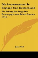 Die Steuerreserven in England Und Deutschland: Ein Beitrag Zur Frage Der Rustungsgrenzen Beider Staaten (1914)