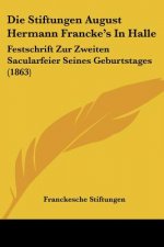 Die Stiftungen August Hermann Francke's In Halle: Festschrift Zur Zweiten Sacularfeier Seines Geburtstages (1863)