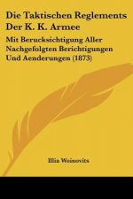 Die Taktischen Reglements Der K. K. Armee: Mit Berucksichtigung Aller Nachgefolgten Berichtigungen Und Aenderungen (1873)