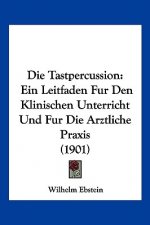 Die Tastpercussion: Ein Leitfaden Fur Den Klinischen Unterricht Und Fur Die Arztliche Praxis (1901)