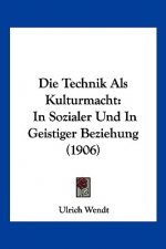 Die Technik ALS Kulturmacht: In Sozialer Und in Geistiger Beziehung (1906)