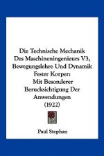 Die Technische Mechanik Des Maschineningenieurs V3, Bewegungslehre Und Dynamik Fester Korper: Mit Besonderer Berucksichtigung Der Anwendungen (1922)