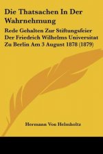 Die Thatsachen In Der Wahrnehmung: Rede Gehalten Zur Stiftungsfeier Der Friedrich Wilhelms Universitat Zu Berlin Am 3 August 1878 (1879)