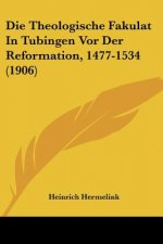 Die Theologische Fakulat in Tubingen VOR Der Reformation, 1477-1534 (1906)