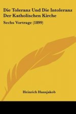 Die Toleranz Und Die Intoleranz Der Katholischen Kirche: Sechs Vortrage (1899)