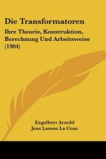 Die Transformatoren: Ihre Theorie, Konstruktion, Berechnung Und Arbeitsweise (1904)