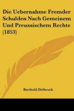 Die Uebernahme Fremder Schulden Nach Gemeinem Und Preussischem Rechte (1853)
