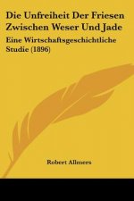 Die Unfreiheit Der Friesen Zwischen Weser Und Jade: Eine Wirtschaftsgeschichtliche Studie (1896)