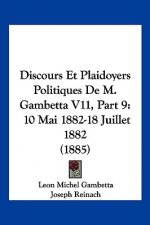 Discours Et Plaidoyers Politiques De M. Gambetta V11, Part 9: 10 Mai 1882-18 Juillet 1882 (1885)