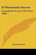 El Matrimonio Secreto: Comedia En Un Acto Y En Verso (1869)