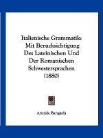 Italienische Grammatik: Mit Berucksichtigung Des Lateinischen Und Der Romanischen Schwestersprachen (1880)