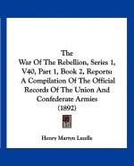 The War Of The Rebellion, Series 1, V40, Part 1, Book 2, Reports: A Compilation Of The Official Records Of The Union And Confederate Armies (1892)