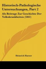 Historisch-Pathologische Untersuchungen, Part 2: Als Beitrage Zur Geschichte Der Volkskrankheiten (1841)
