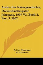 Archiv Fur Naturgeschichte, Dreiundsiebzigster Jahrgang, 1907 V2, Book 2, Part 3 (1907)