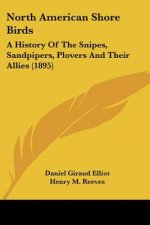 North American Shore Birds: A History Of The Snipes, Sandpipers, Plovers And Their Allies (1895)