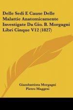 Delle Sedi E Cause Delle Malattie Anatomicamente Investigate Da Gio. B. Morgagni Libri Cinque V12 (1827)