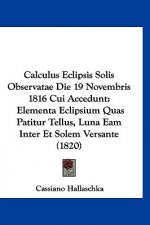 Calculus Eclipsis Solis Observatae Die 19 Novembris 1816 Cui Accedunt: Elementa Eclipsium Quas Patitur Tellus, Luna Eam Inter Et Solem Versante (1820)