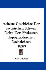 Aelteste Geschichte Der Sachsischen Schweiz Nebst Den Fruhesten Topographischen Nachrichten (1880)