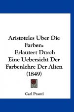 Aristoteles Uber Die Farben: Erlautert Durch Eine Uebersicht Der Farbenlehre Der Alten (1849)