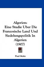 Algerien: Eine Studie Uber Die Franzosische Land Und Siedelungspolitik in Algerien (1907)