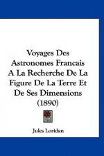 Voyages Des Astronomes Francais a la Recherche de La Figure de La Terre Et de Ses Dimensions (1890)