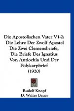 Die Apostolischen Vater V1-2: Die Lehre Der Zwolf Apostel Die Zwei Clemensbriefe, Die Briefe Des Ignatius Von Antiochia Und Der Polykarpbrief (1920)