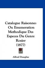 Catalogue Raisonne: Ou Enumeration Methodique Des Especes Du Genre Rosier (1877)