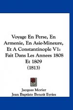 Voyage En Perse, En Armenie, En Asie-Mineure, Et a Constantinople V1: Fait Dans Les Annees 1808 Et 1809 (1813)