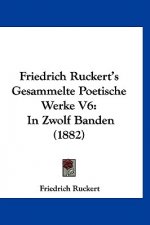 Friedrich Ruckert's Gesammelte Poetische Werke V6: In Zwolf Banden (1882)