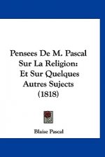 Pensees de M. Pascal Sur La Religion: Et Sur Quelques Autres Sujects (1818)