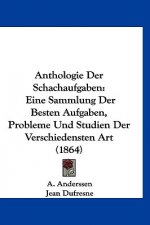 Anthologie Der Schachaufgaben: Eine Sammlung Der Besten Aufgaben, Probleme Und Studien Der Verschiedensten Art (1864)
