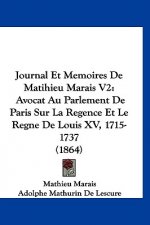 Journal Et Memoires de Matihieu Marais V2: Avocat Au Parlement de Paris Sur La Regence Et Le Regne de Louis XV, 1715-1737 (1864)