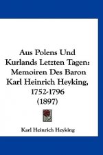 Aus Polens Und Kurlands Letzten Tagen: Memoiren Des Baron Karl Heinrich Heyking, 1752-1796 (1897)