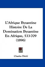 L'Afrique Byzantine Histoire de La Domination Byzantine En Afrique, 533-709 (1896)