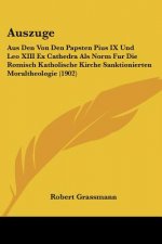 Auszuge: Aus Den Von Den Papsten Pius IX Und Leo XIII Ex Cathedra ALS Norm Fur Die Romisch Katholische Kirche Sanktionierten Mo