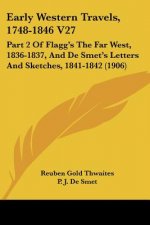Early Western Travels, 1748-1846 V27: Part 2 Of Flagg's The Far West, 1836-1837, And De Smet's Letters And Sketches, 1841-1842 (1906)